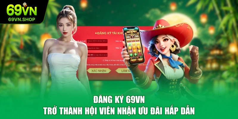 Đăng Ký 69VN Trở Thành Hội Viên Nhận Ưu Đãi Hấp Dẫn