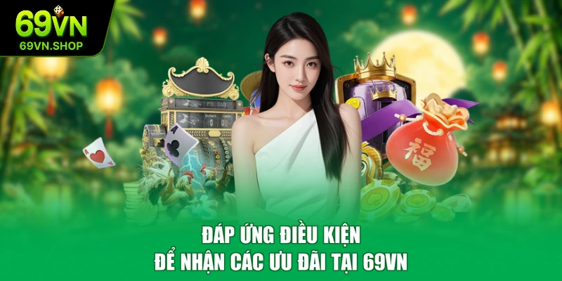 Đáp ứng điều kiện để nhận các ưu đãi tại 69VN