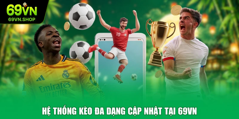 Hệ thống kèo đa dạng cập nhật tại 69VN