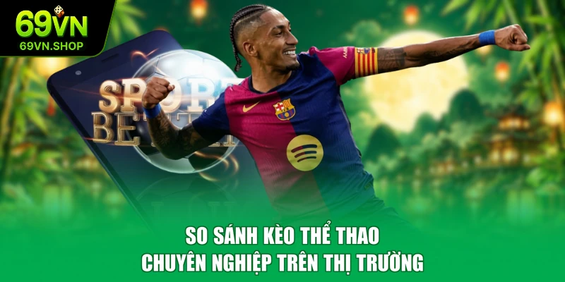 So sánh kèo thể thao chuyên nghiệp trên thị trường